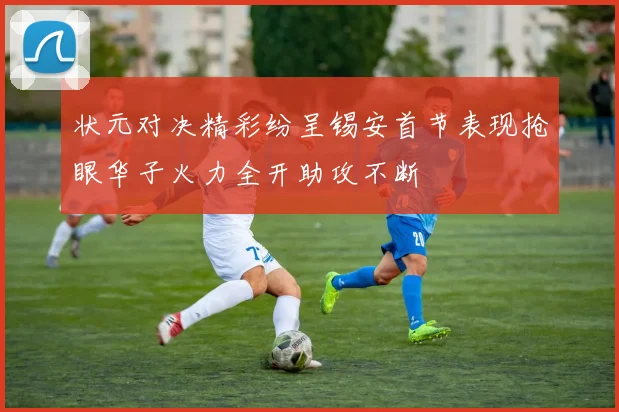 状元对决精彩纷呈锡安首节表现抢眼华子火力全开助攻不断