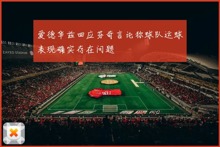 爱德华兹回应芬奇言论称球队运球表现确实存在问题