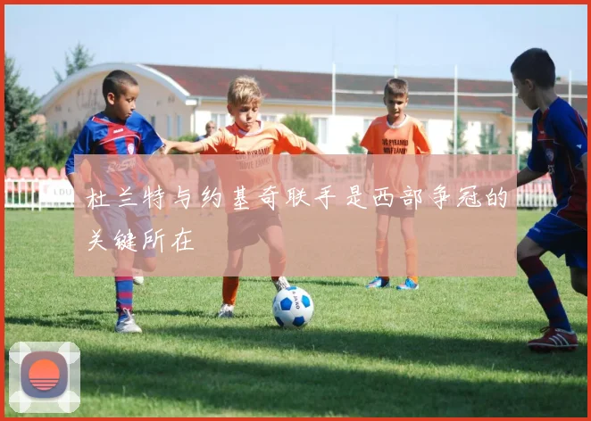 杜兰特与约基奇联手是西部争冠的关键所在
