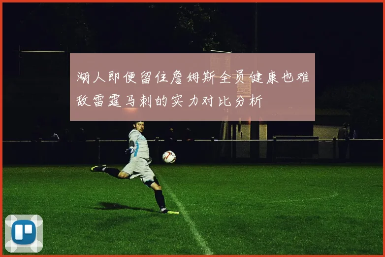 湖人即便留住詹姆斯全员健康也难敌雷霆马刺的实力对比分析