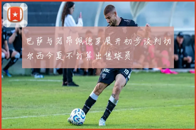 巴萨与若昂佩德罗展开初步谈判切尔西今夏不打算出售球员