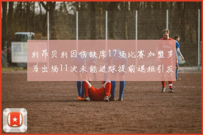 利昂贝利因伤缺席17场比赛加盟罗马出场11次未能进球提前退租引发关注